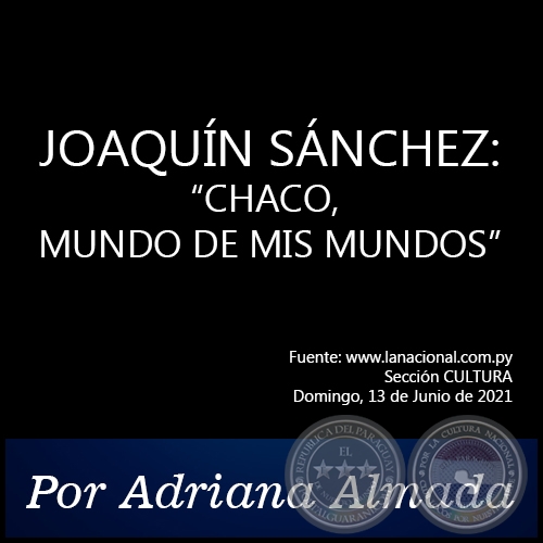 JOAQUÍN SÁNCHEZ: “CHACO, MUNDO DE MIS MUNDOS” - Por Adriana Almada - Domingo, 13 de Junio de 2021